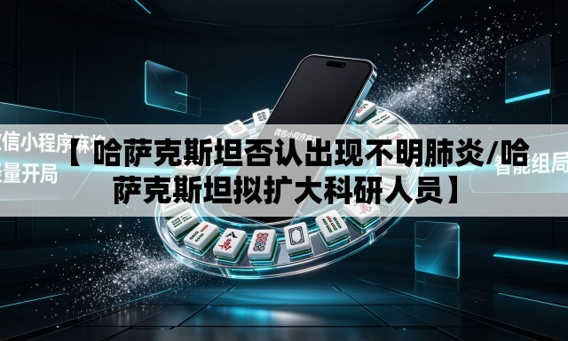【 哈萨克斯坦否认出现不明肺炎/哈萨克斯坦拟扩大科研人员】