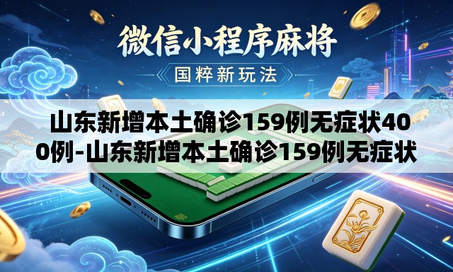  山东新增本土确诊159例无症状400例-山东新增本土确诊159例无症状400例是哪里的