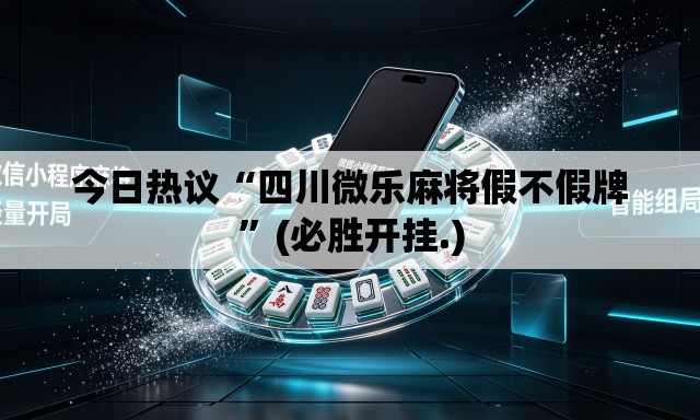 今日热议“四川微乐麻将假不假牌”(必胜开挂.)