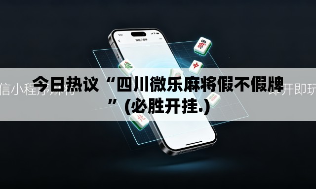 今日热议“四川微乐麻将假不假牌	”(必胜开挂.)