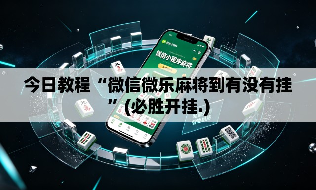 今日教程“微信微乐麻将到有没有挂”(必胜开挂.)