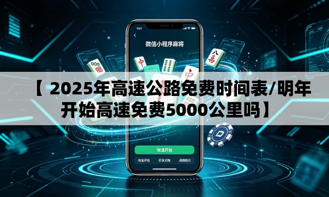 【 2025年高速公路免费时间表/明年开始高速免费5000公里吗】