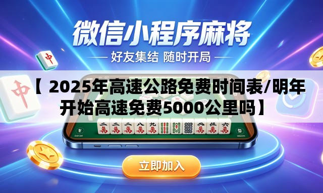 【 2025年高速公路免费时间表/明年开始高速免费5000公里吗】
