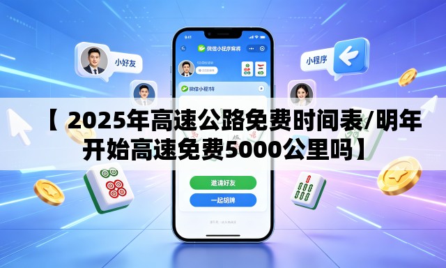 【 2025年高速公路免费时间表/明年开始高速免费5000公里吗】