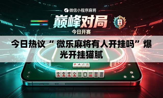 今日热议“ 微乐麻将有人开挂吗”爆光开挂猫腻