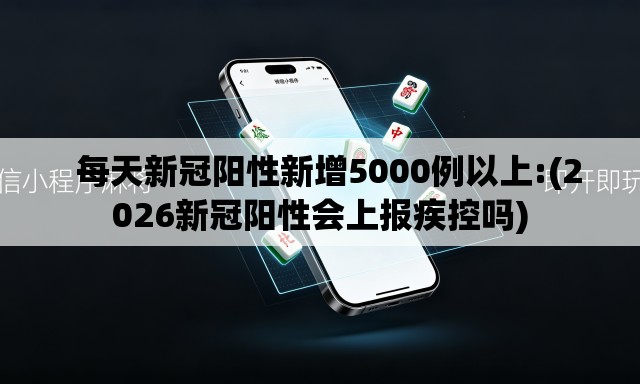 每天新冠阳性新增5000例以上:(2026新冠阳性会上报疾控吗) 每天新冠阳性新增5000例以上:(2026新冠阳性会上报疾控吗)