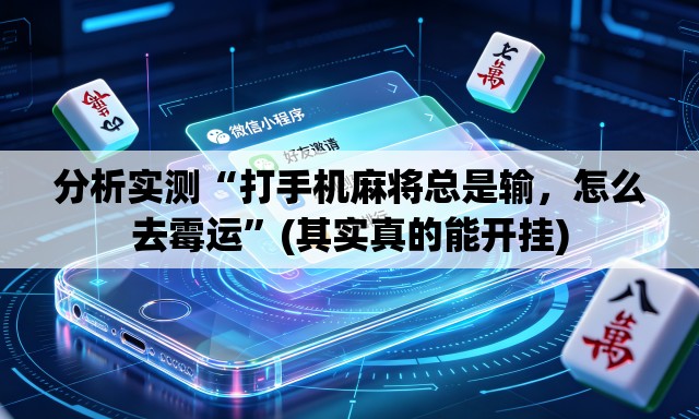 分析实测“打手机麻将总是输，怎么去霉运”(其实真的能开挂)