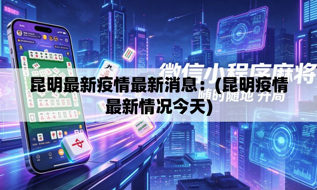 昆明最新疫情最新消息：(昆明疫情最新情况今天)