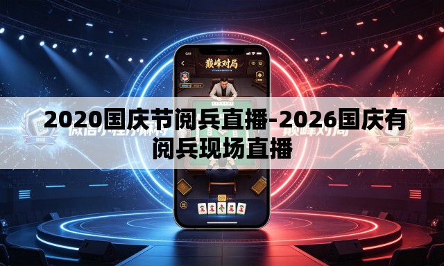  2020国庆节阅兵直播-2026国庆有阅兵现场直播