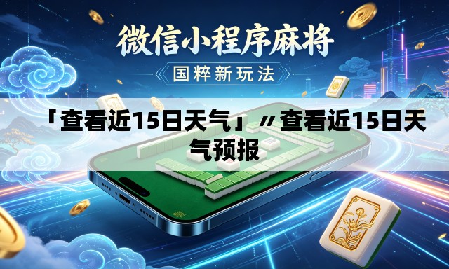 「查看近15日天气」〃查看近15日天气预报 「查看近15日天气」〃查看近15日天气预报
