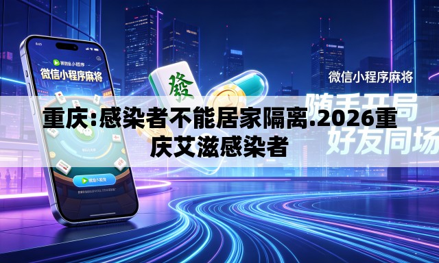 重庆:感染者不能居家隔离.2026重庆艾滋感染者 重庆:感染者不能居家隔离.2026重庆艾滋感染者