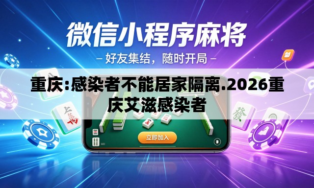 重庆:感染者不能居家隔离.2026重庆艾滋感染者 重庆:感染者不能居家隔离.2026重庆艾滋感染者