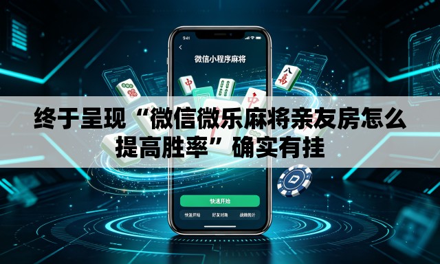 终于呈现“微信微乐麻将亲友房怎么提高胜率”确实有挂