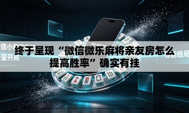 终于呈现“微信微乐麻将亲友房怎么提高胜率	”确实有挂