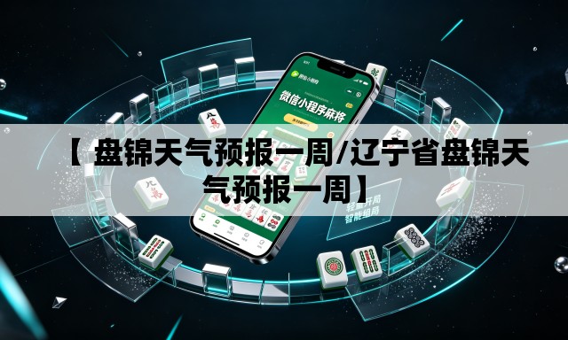 【 盘锦天气预报一周/辽宁省盘锦天气预报一周】 【 盘锦天气预报一周/辽宁省盘锦天气预报一周】