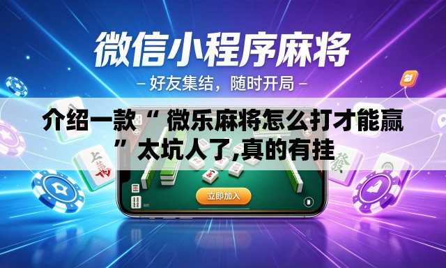 介绍一款“ 微乐麻将怎么打才能赢”太坑人了,真的有挂