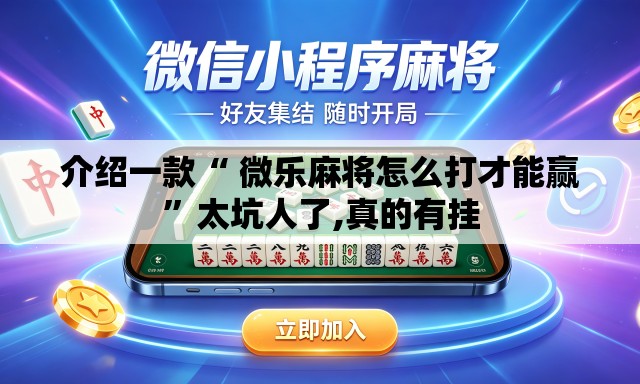 介绍一款“ 微乐麻将怎么打才能赢”太坑人了,真的有挂