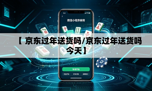【 京东过年送货吗/京东过年送货吗今天】 【 京东过年送货吗/京东过年送货吗今天】