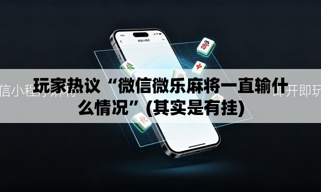 玩家热议“微信微乐麻将一直输什么情况”(其实是有挂)