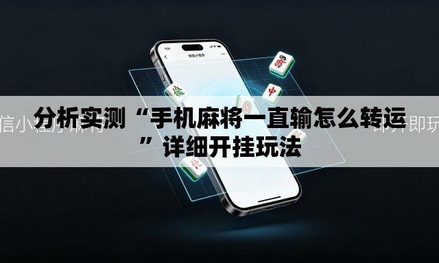 分析实测“手机麻将一直输怎么转运”详细开挂玩法