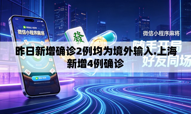昨日新增确诊2例均为境外输入.上海新增4例确诊 昨日新增确诊2例均为境外输入.上海新增4例确诊