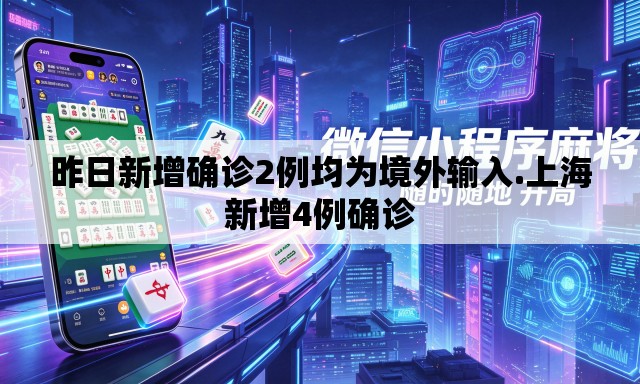 昨日新增确诊2例均为境外输入.上海新增4例确诊 昨日新增确诊2例均为境外输入.上海新增4例确诊