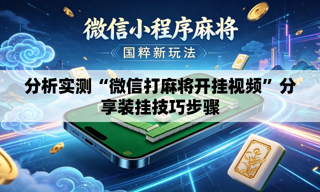 分析实测“微信打麻将开挂视频”分享装挂技巧步骤