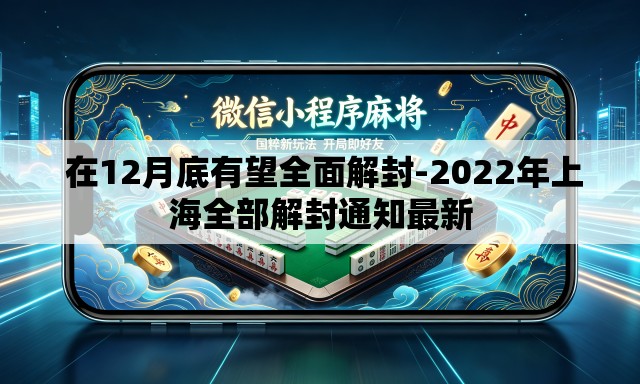  在12月底有望全面解封-2022年上海全部解封通知最新