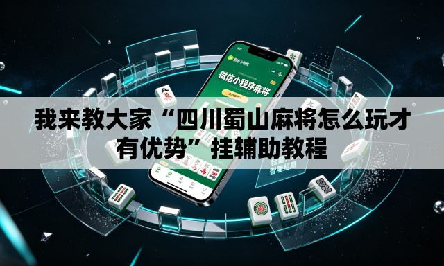 我来教大家“四川蜀山麻将怎么玩才有优势”挂辅助教程