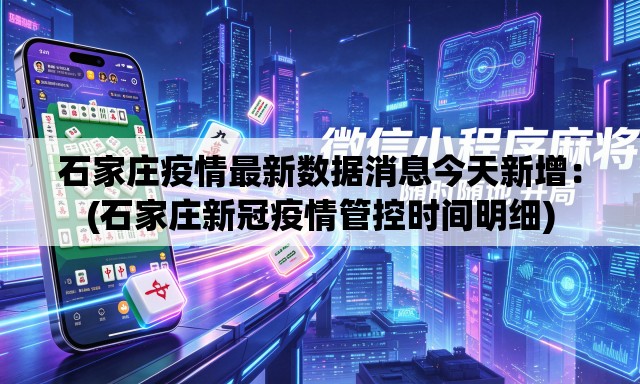 石家庄疫情最新数据消息今天新增：(石家庄新冠疫情管控时间明细)