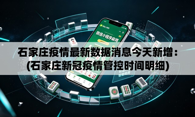 石家庄疫情最新数据消息今天新增：(石家庄新冠疫情管控时间明细)