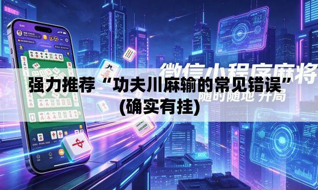 强力推荐“功夫川麻输的常见错误	”(确实有挂)