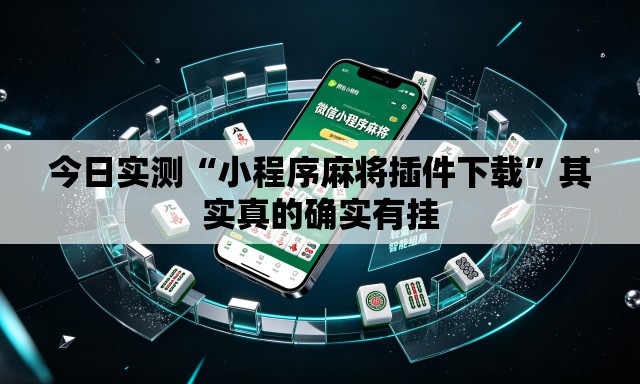 今日实测“小程序麻将插件下载”其实真的确实有挂