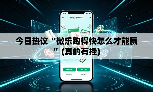 今日热议“微乐跑得快怎么才能赢”(真的有挂)