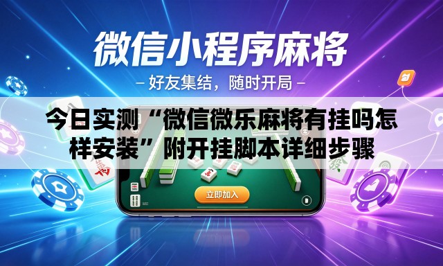 今日实测“微信微乐麻将有挂吗怎样安装”附开挂脚本详细步骤