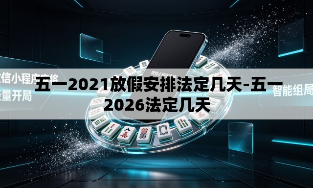 五一2021放假安排法定几天-五一2026法定几天 五一2021放假安排法定几天-五一2026法定几天