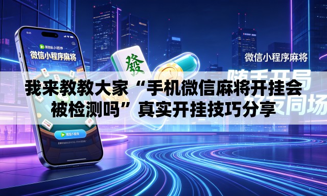 我来教教大家“手机微信麻将开挂会被检测吗	”真实开挂技巧分享