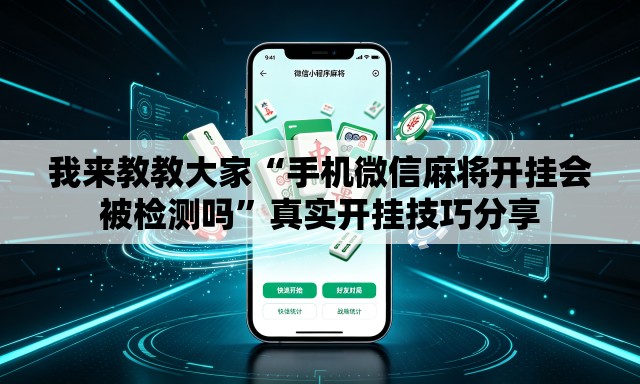 我来教教大家“手机微信麻将开挂会被检测吗”真实开挂技巧分享