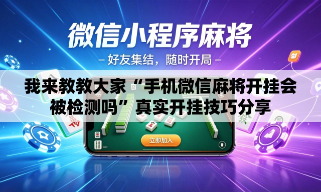 我来教教大家“手机微信麻将开挂会被检测吗	”真实开挂技巧分享