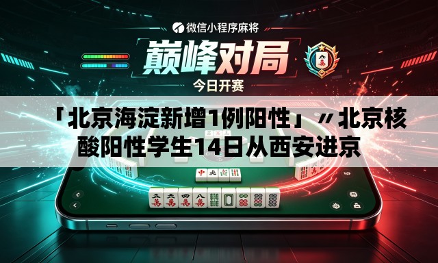 「北京海淀新增1例阳性」〃北京核酸阳性学生14日从西安进京