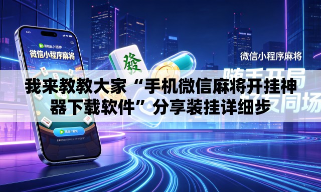 我来教教大家“手机微信麻将开挂神器下载软件”分享装挂详细步