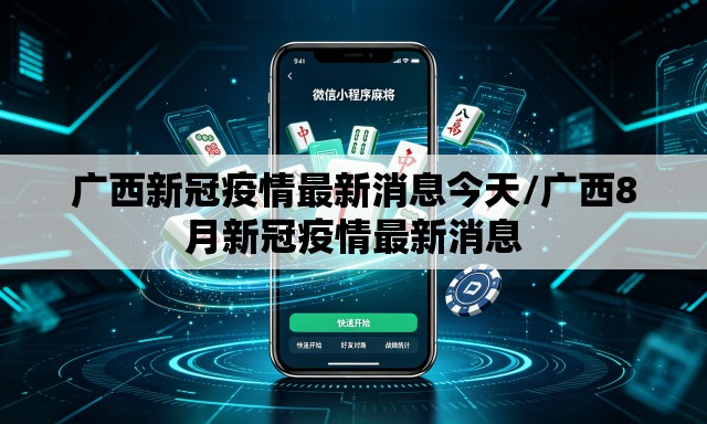 广西新冠疫情最新消息今天/广西8月新冠疫情最新消息 广西新冠疫情最新消息今天/广西8月新冠疫情最新消息