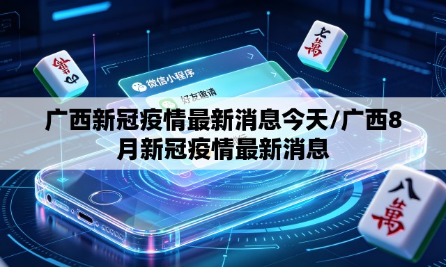 广西新冠疫情最新消息今天/广西8月新冠疫情最新消息 广西新冠疫情最新消息今天/广西8月新冠疫情最新消息