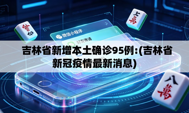 吉林省新增本土确诊95例:(吉林省新冠疫情最新消息) 吉林省新增本土确诊95例:(吉林省新冠疫情最新消息)
