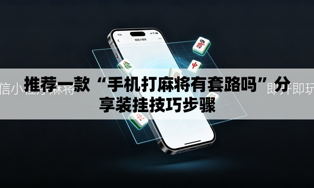 推荐一款“手机打麻将有套路吗”分享装挂技巧步骤