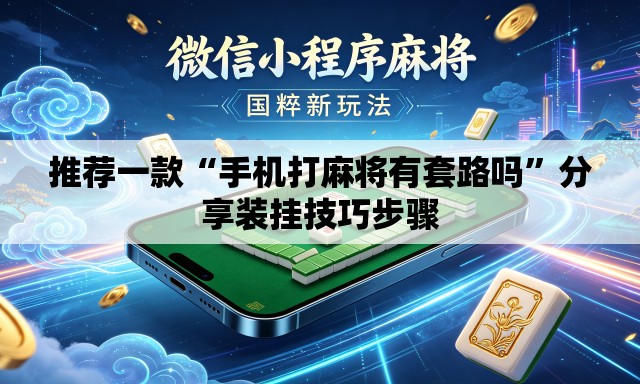 推荐一款“手机打麻将有套路吗”分享装挂技巧步骤