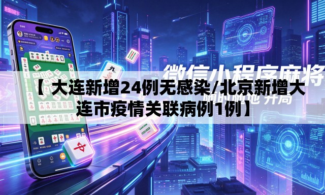 【 大连新增24例无感染/北京新增大连市疫情关联病例1例】 【 大连新增24例无感染/北京新增大连市疫情关联病例1例】