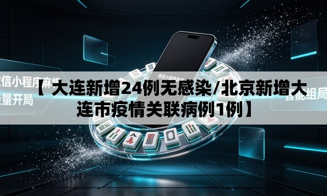 【 大连新增24例无感染/北京新增大连市疫情关联病例1例】 【 大连新增24例无感染/北京新增大连市疫情关联病例1例】