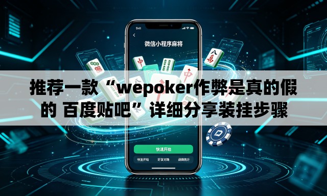 推荐一款“wepoker作弊是真的假的 百度贴吧”详细分享装挂步骤