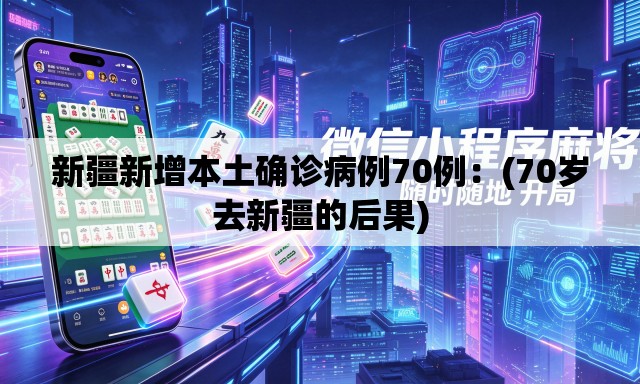 新疆新增本土确诊病例70例:(70岁去新疆的后果) 新疆新增本土确诊病例70例:(70岁去新疆的后果)